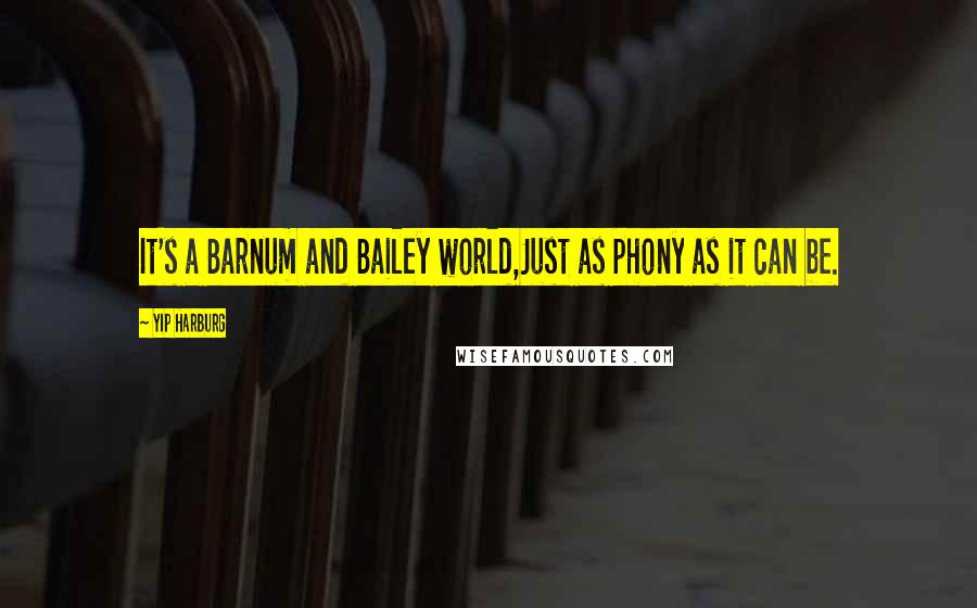 Yip Harburg Quotes: It's a Barnum and Bailey world,Just as phony as it can be.