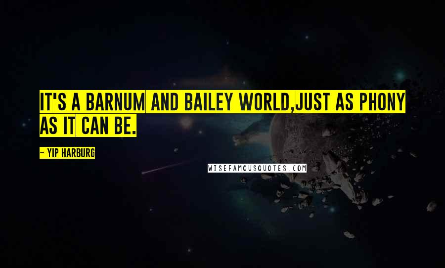 Yip Harburg Quotes: It's a Barnum and Bailey world,Just as phony as it can be.
