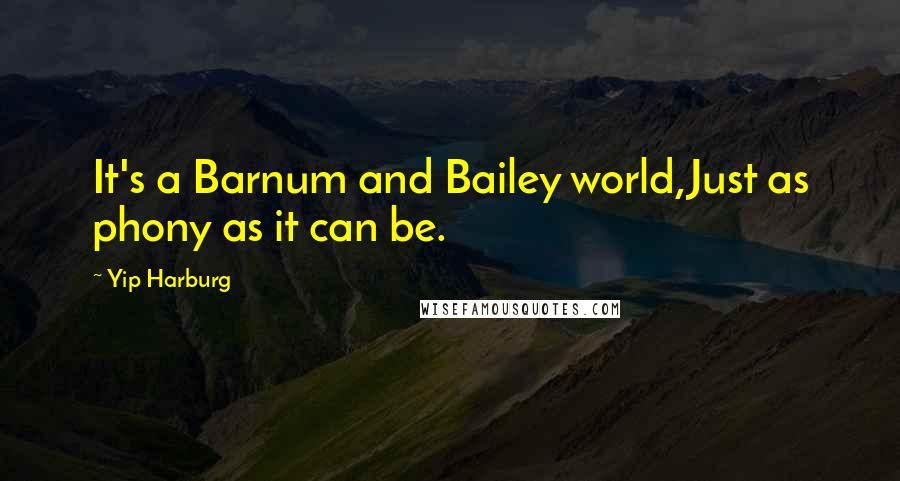 Yip Harburg Quotes: It's a Barnum and Bailey world,Just as phony as it can be.