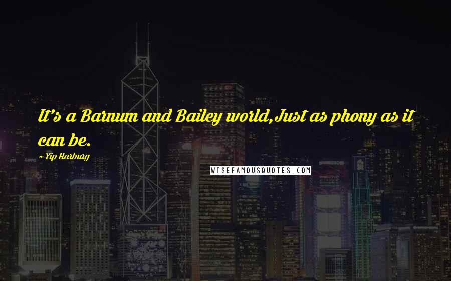 Yip Harburg Quotes: It's a Barnum and Bailey world,Just as phony as it can be.