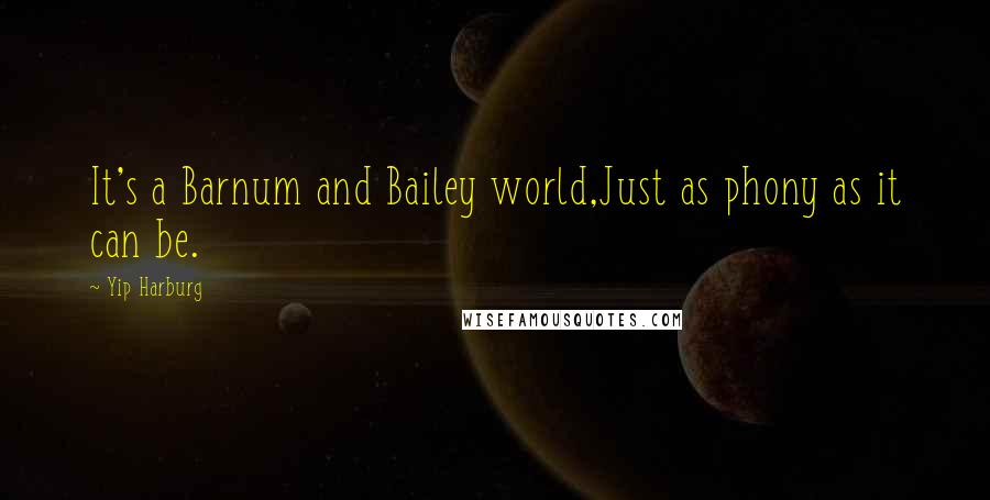 Yip Harburg Quotes: It's a Barnum and Bailey world,Just as phony as it can be.