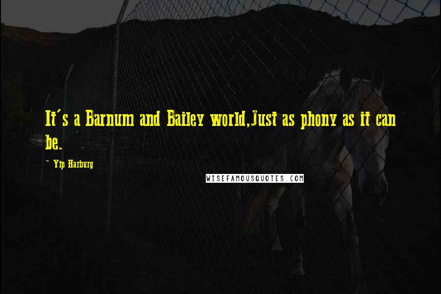 Yip Harburg Quotes: It's a Barnum and Bailey world,Just as phony as it can be.