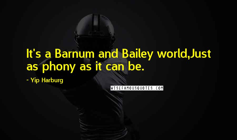 Yip Harburg Quotes: It's a Barnum and Bailey world,Just as phony as it can be.