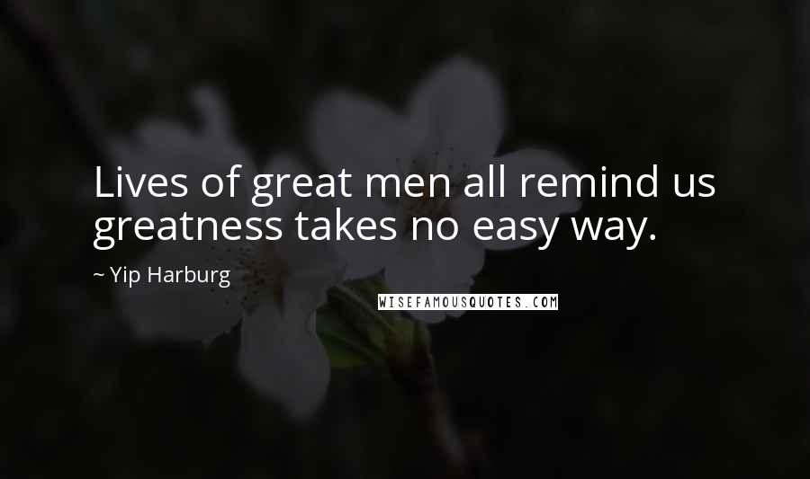 Yip Harburg Quotes: Lives of great men all remind us greatness takes no easy way.