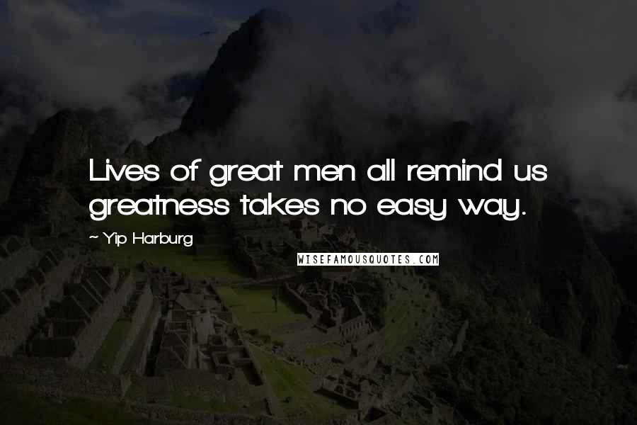 Yip Harburg Quotes: Lives of great men all remind us greatness takes no easy way.