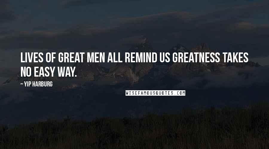 Yip Harburg Quotes: Lives of great men all remind us greatness takes no easy way.