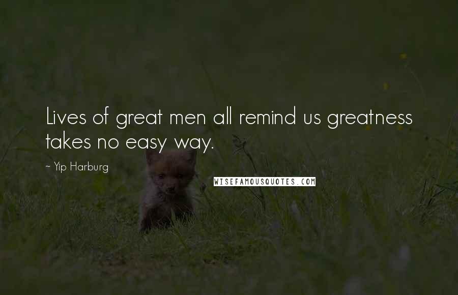 Yip Harburg Quotes: Lives of great men all remind us greatness takes no easy way.