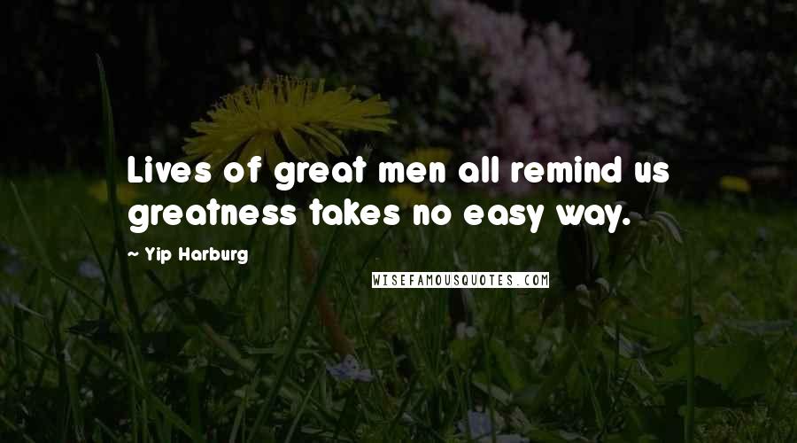 Yip Harburg Quotes: Lives of great men all remind us greatness takes no easy way.