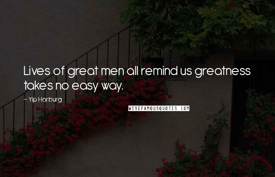 Yip Harburg Quotes: Lives of great men all remind us greatness takes no easy way.