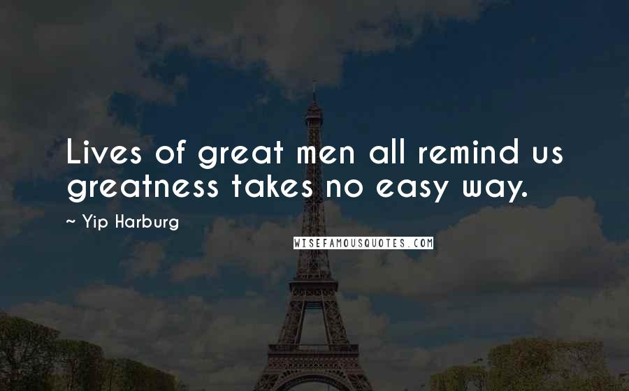 Yip Harburg Quotes: Lives of great men all remind us greatness takes no easy way.