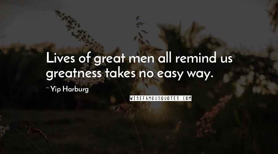 Yip Harburg Quotes: Lives of great men all remind us greatness takes no easy way.
