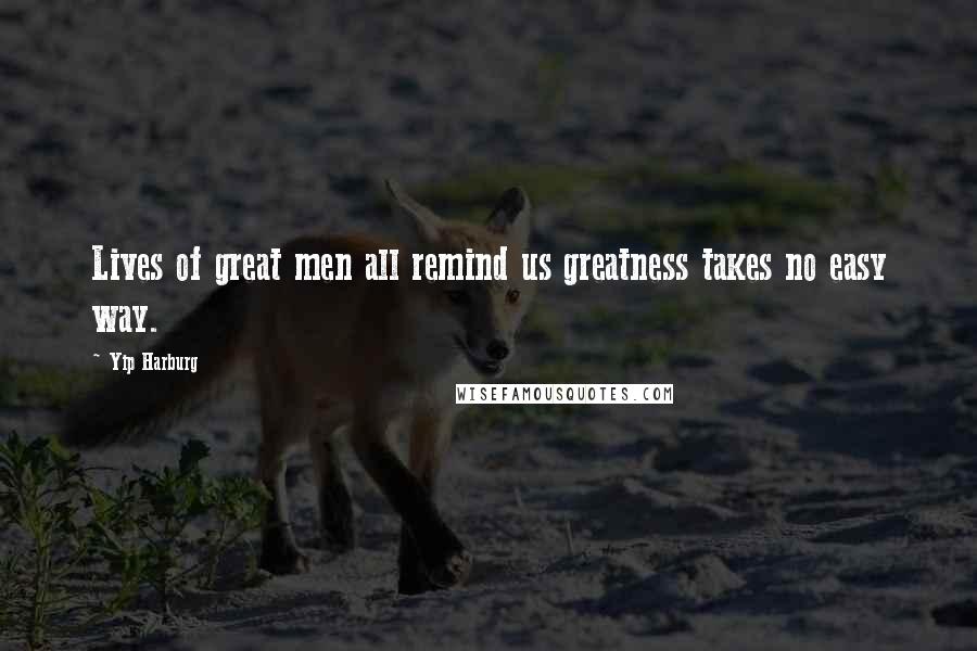 Yip Harburg Quotes: Lives of great men all remind us greatness takes no easy way.