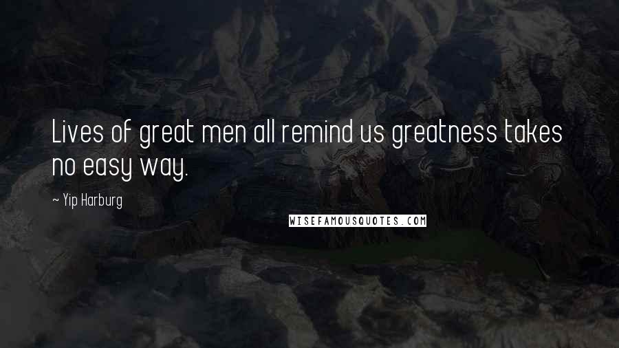 Yip Harburg Quotes: Lives of great men all remind us greatness takes no easy way.