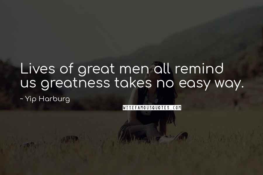 Yip Harburg Quotes: Lives of great men all remind us greatness takes no easy way.