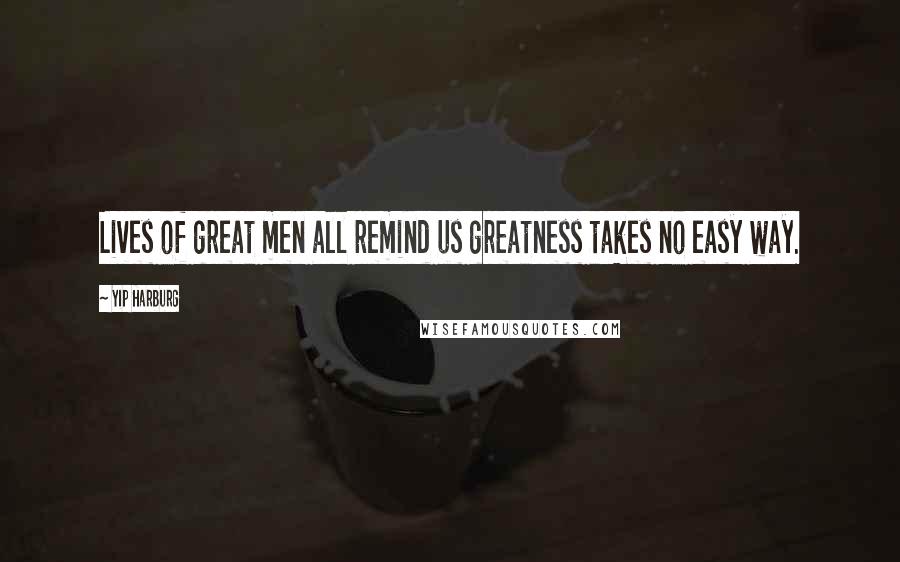 Yip Harburg Quotes: Lives of great men all remind us greatness takes no easy way.