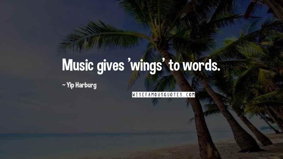 Yip Harburg Quotes: Music gives 'wings' to words.