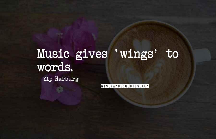 Yip Harburg Quotes: Music gives 'wings' to words.