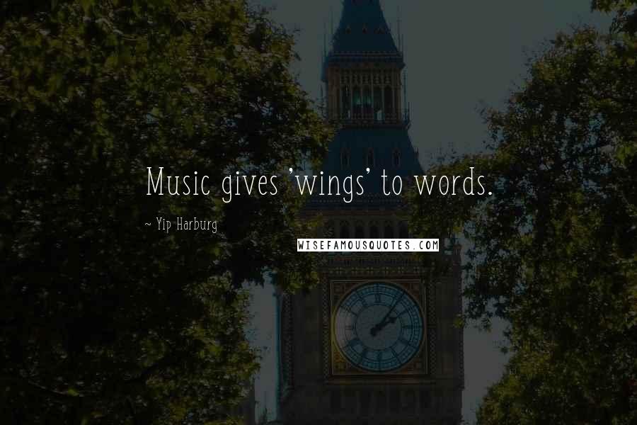 Yip Harburg Quotes: Music gives 'wings' to words.