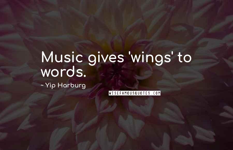 Yip Harburg Quotes: Music gives 'wings' to words.