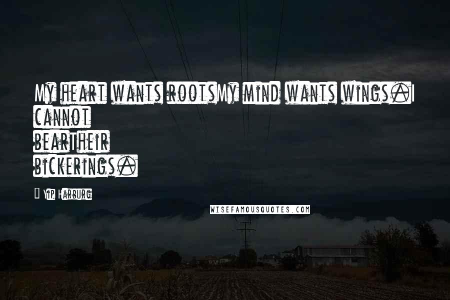 Yip Harburg Quotes: My heart wants rootsMy mind wants wings.I cannot bearTheir bickerings.