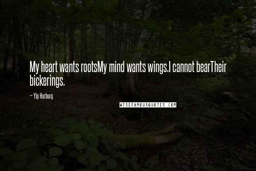 Yip Harburg Quotes: My heart wants rootsMy mind wants wings.I cannot bearTheir bickerings.