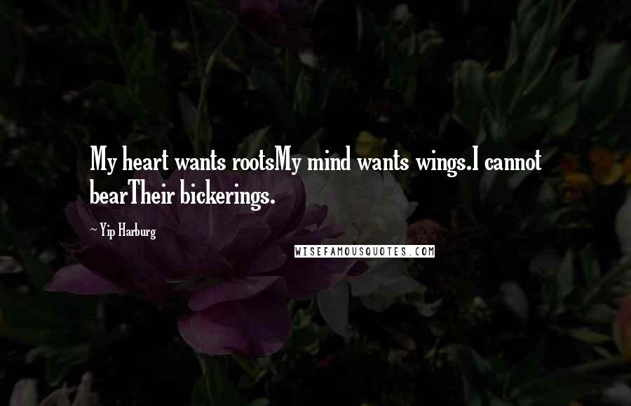 Yip Harburg Quotes: My heart wants rootsMy mind wants wings.I cannot bearTheir bickerings.