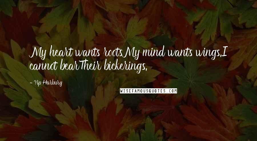 Yip Harburg Quotes: My heart wants rootsMy mind wants wings.I cannot bearTheir bickerings.