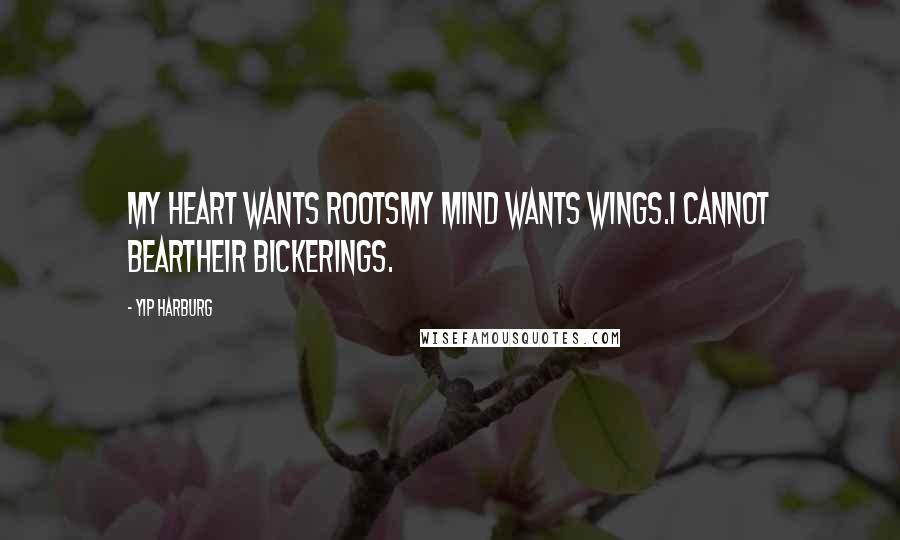 Yip Harburg Quotes: My heart wants rootsMy mind wants wings.I cannot bearTheir bickerings.