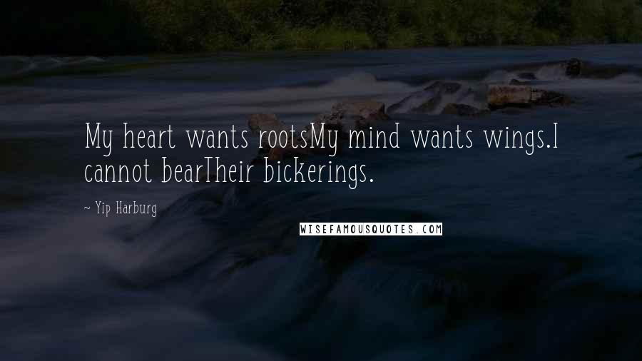 Yip Harburg Quotes: My heart wants rootsMy mind wants wings.I cannot bearTheir bickerings.