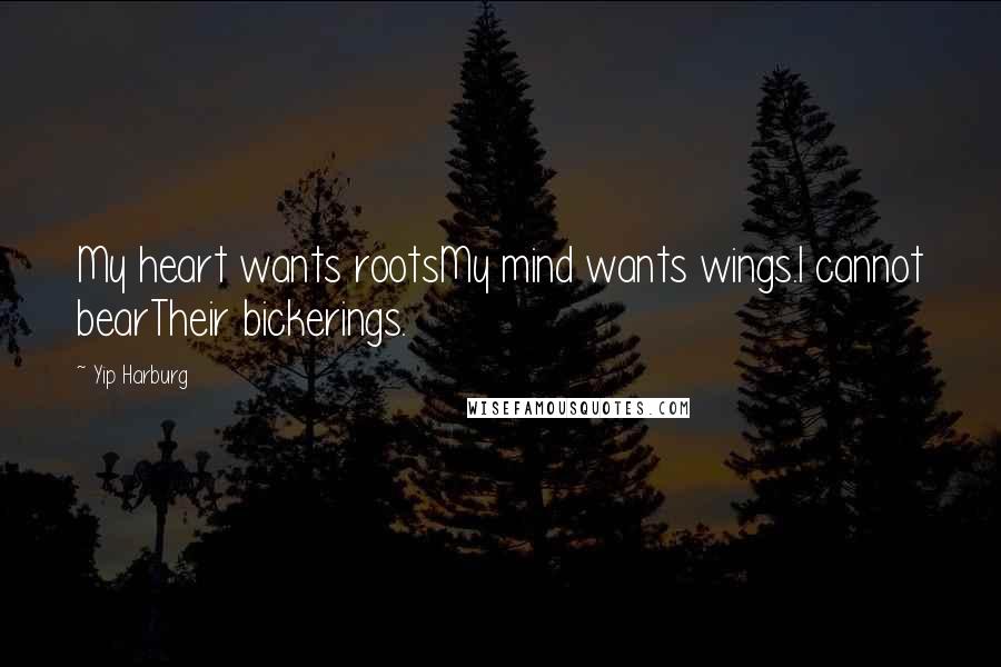 Yip Harburg Quotes: My heart wants rootsMy mind wants wings.I cannot bearTheir bickerings.