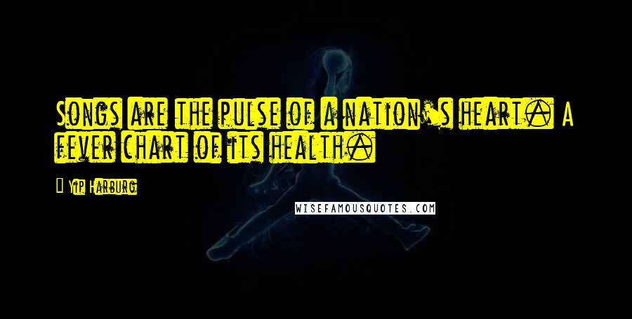 Yip Harburg Quotes: Songs are the pulse of a nation's heart. A fever chart of its health.