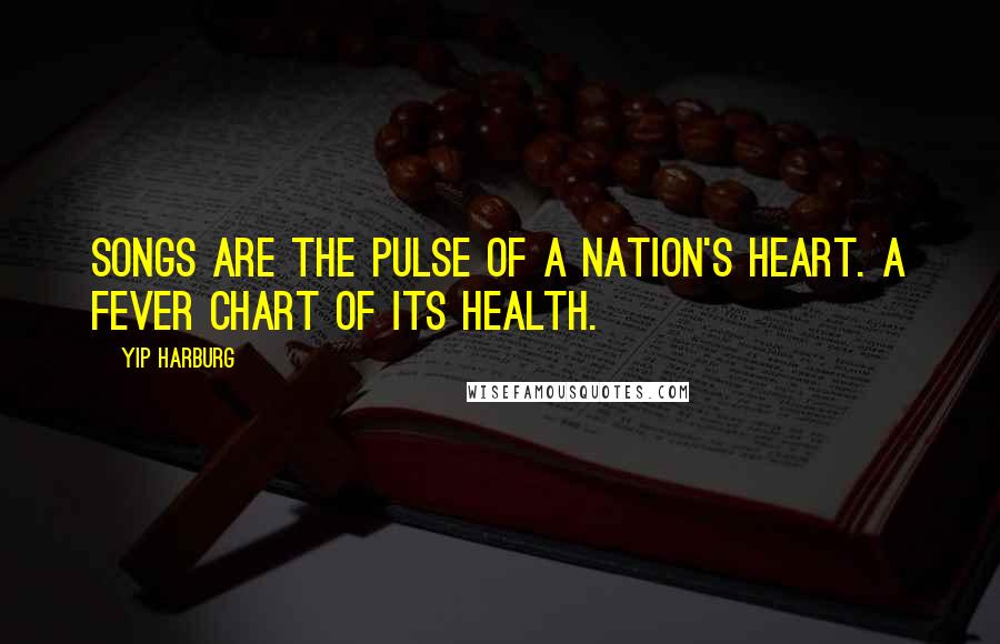 Yip Harburg Quotes: Songs are the pulse of a nation's heart. A fever chart of its health.