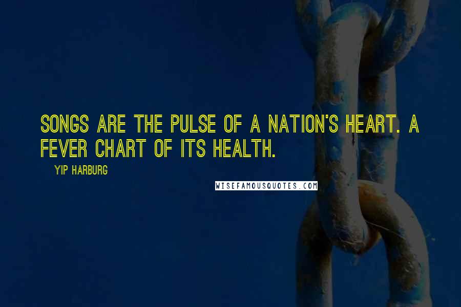 Yip Harburg Quotes: Songs are the pulse of a nation's heart. A fever chart of its health.