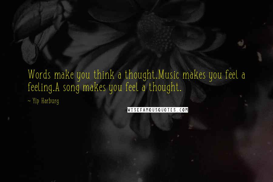 Yip Harburg Quotes: Words make you think a thought.Music makes you feel a feeling.A song makes you feel a thought.
