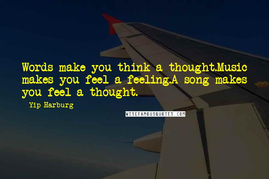 Yip Harburg Quotes: Words make you think a thought.Music makes you feel a feeling.A song makes you feel a thought.