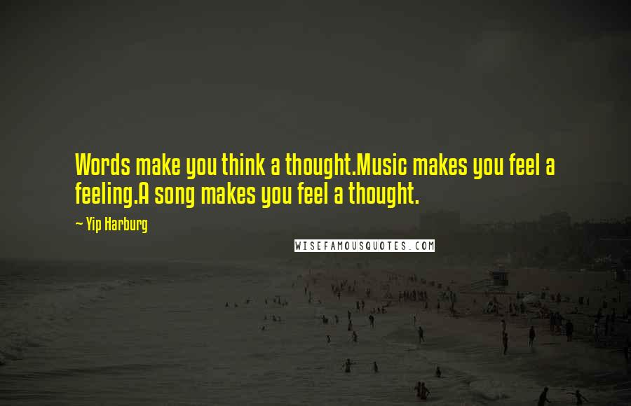 Yip Harburg Quotes: Words make you think a thought.Music makes you feel a feeling.A song makes you feel a thought.