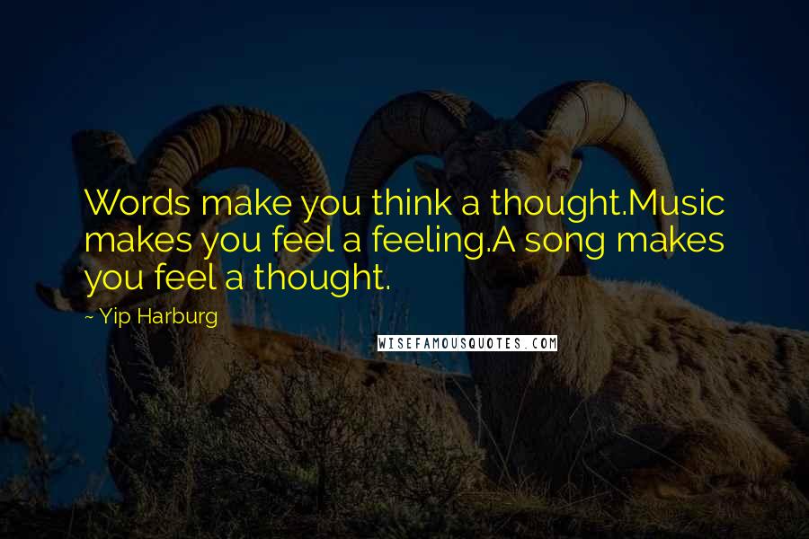 Yip Harburg Quotes: Words make you think a thought.Music makes you feel a feeling.A song makes you feel a thought.