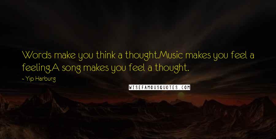 Yip Harburg Quotes: Words make you think a thought.Music makes you feel a feeling.A song makes you feel a thought.