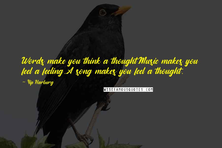 Yip Harburg Quotes: Words make you think a thought.Music makes you feel a feeling.A song makes you feel a thought.