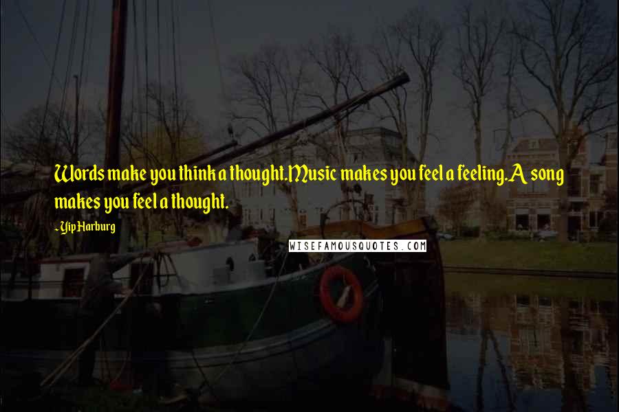 Yip Harburg Quotes: Words make you think a thought.Music makes you feel a feeling.A song makes you feel a thought.