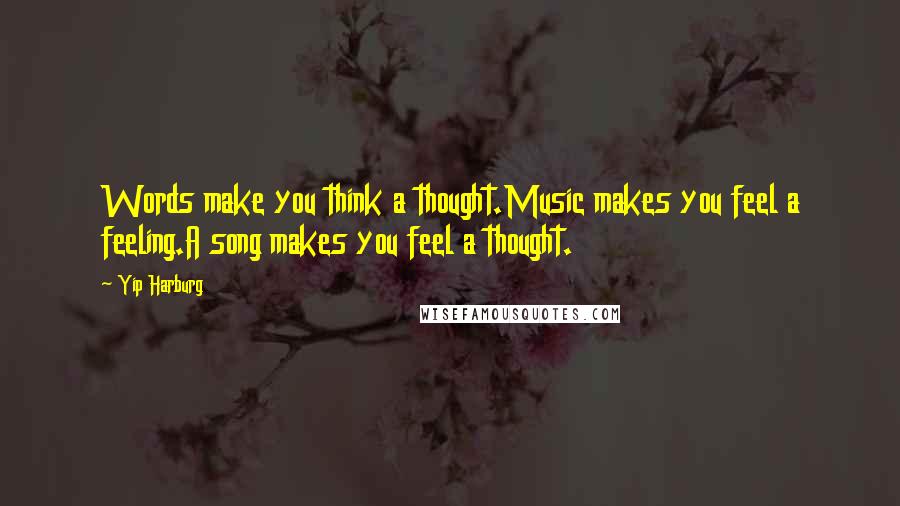 Yip Harburg Quotes: Words make you think a thought.Music makes you feel a feeling.A song makes you feel a thought.