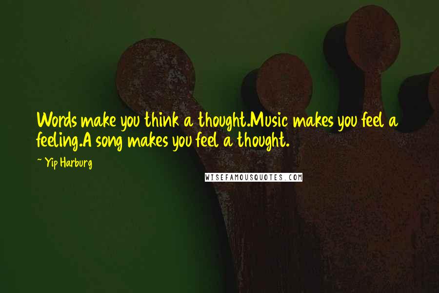 Yip Harburg Quotes: Words make you think a thought.Music makes you feel a feeling.A song makes you feel a thought.