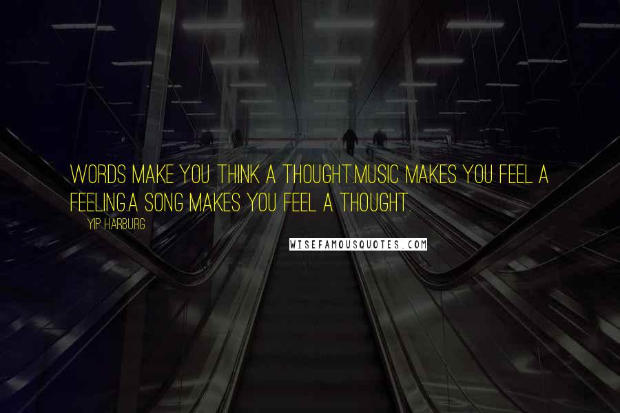Yip Harburg Quotes: Words make you think a thought.Music makes you feel a feeling.A song makes you feel a thought.