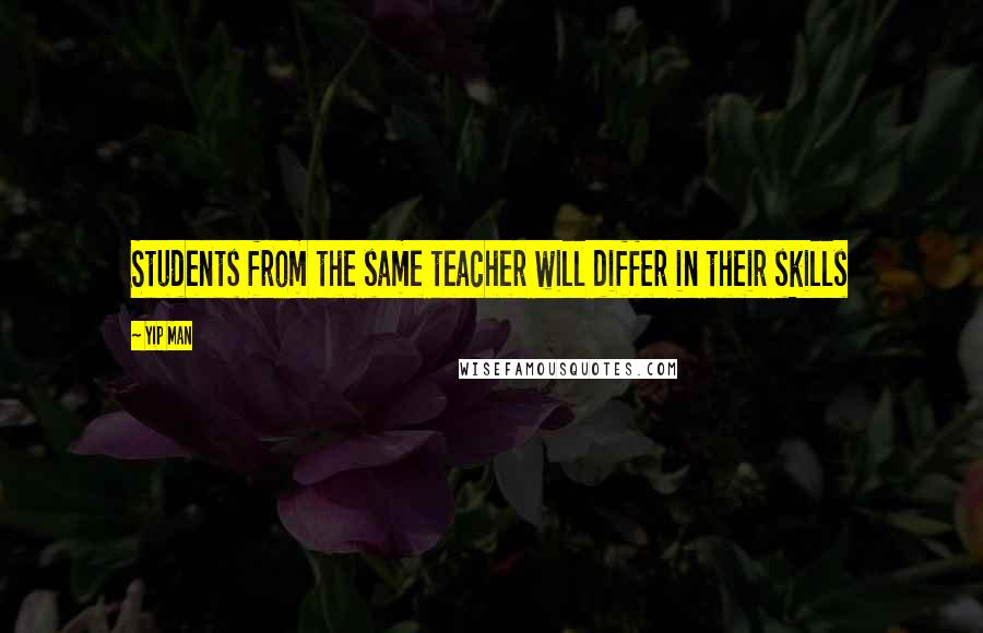 Yip Man Quotes: Students from the same teacher will differ in their skills