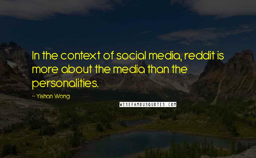 Yishan Wong Quotes: In the context of social media, reddit is more about the media than the personalities.