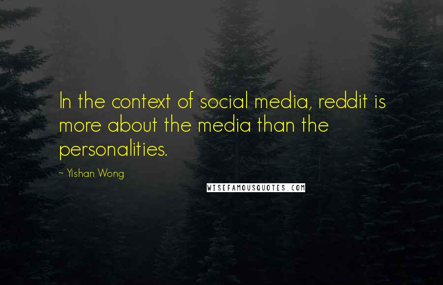 Yishan Wong Quotes: In the context of social media, reddit is more about the media than the personalities.