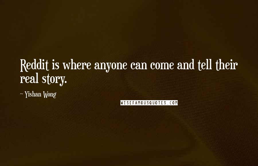 Yishan Wong Quotes: Reddit is where anyone can come and tell their real story.