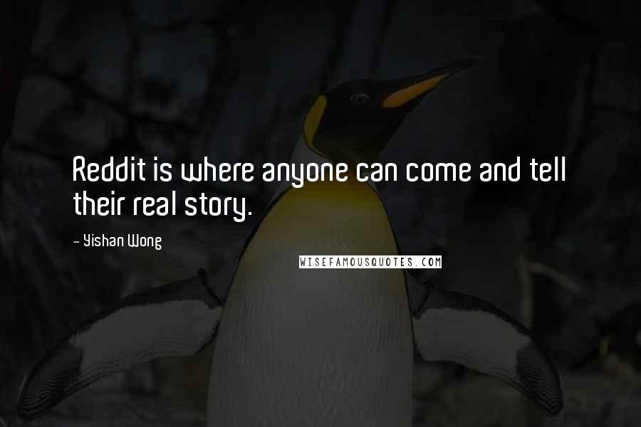 Yishan Wong Quotes: Reddit is where anyone can come and tell their real story.