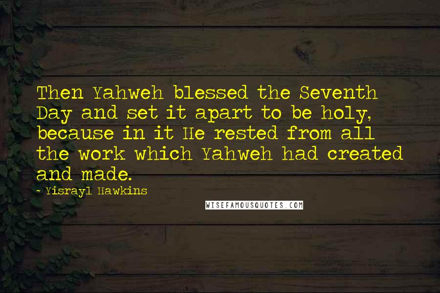 Yisrayl Hawkins Quotes: Then Yahweh blessed the Seventh Day and set it apart to be holy, because in it He rested from all the work which Yahweh had created and made.