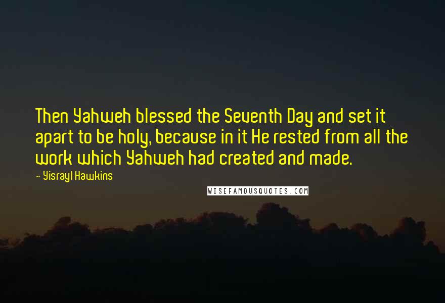 Yisrayl Hawkins Quotes: Then Yahweh blessed the Seventh Day and set it apart to be holy, because in it He rested from all the work which Yahweh had created and made.